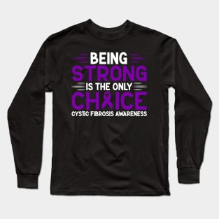 Being Strong Is The Only Choice Cystic Fibrosis Awareness Long Sleeve T-Shirt